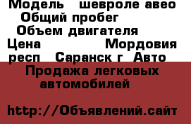  › Модель ­ шевроле авео › Общий пробег ­ 37 000 › Объем двигателя ­ 1 › Цена ­ 320 000 - Мордовия респ., Саранск г. Авто » Продажа легковых автомобилей   